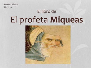 El libro de
El profeta Miqueas
Escuela Bíblica
Libro 20
 