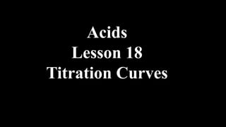 Acids
Lesson 18
Titration Curves
 