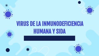 VIRUS DE LA INMUNODEFICIENCIA
HUMANA Y SIDA
 