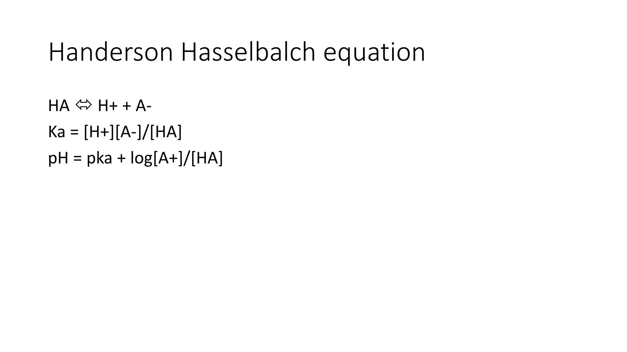 Handerson Hasselbalch equation
HA  H+ + A-
Ka = [H+][A-]/[HA]
pH = pka + log[A+]/[HA]
 