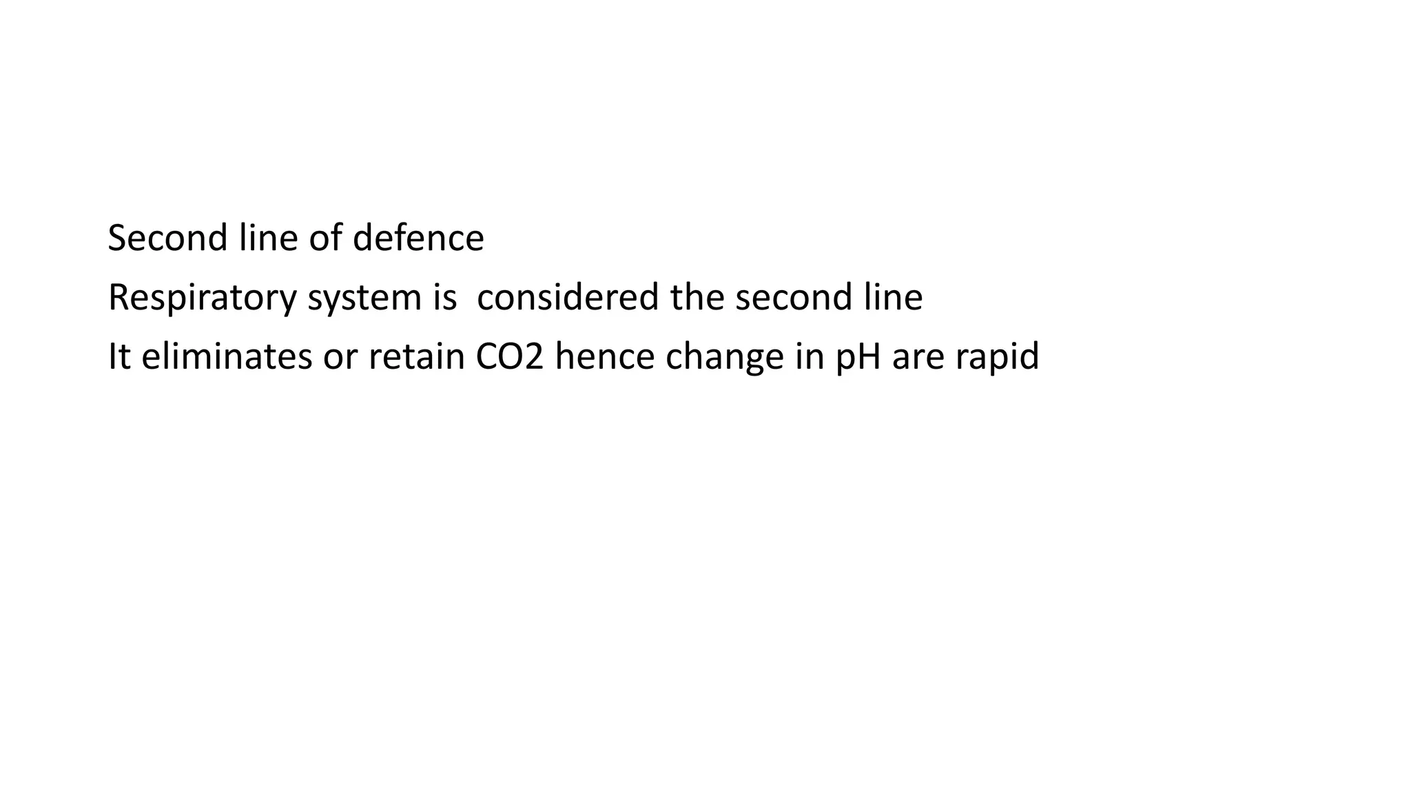 Second line of defence
Respiratory system is considered the second line
It eliminates or retain CO2 hence change in pH are rapid
 