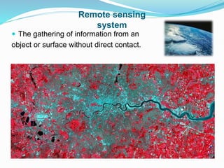 Remote sensing
system
 The gathering of information from an
object or surface without direct contact.
 