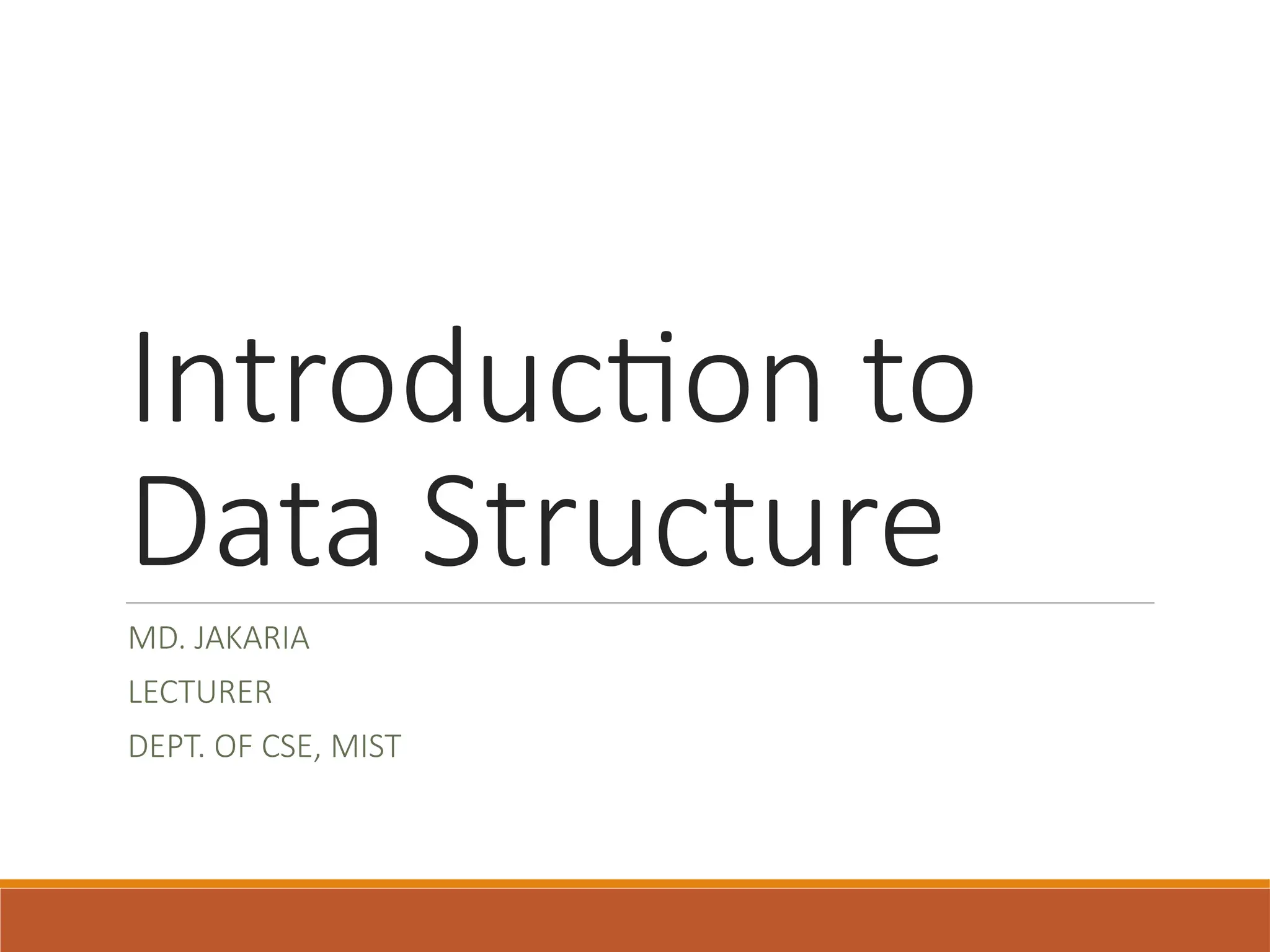 Introduction to
Data Structure
MD. JAKARIA
LECTURER
DEPT. OF CSE, MIST
 