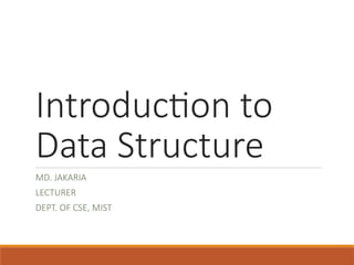 Introduction to
Data Structure
MD. JAKARIA
LECTURER
DEPT. OF CSE, MIST
 