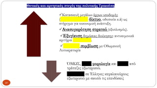Θετικές και αρνητικές πτυχές της πολιτικής Τρικούπη
Κατασκευή μεγάλων έργων υποδομής
(σιδηροδρομικό δίκτυο, οδοποιία κ.ά) ως
στήριγμα για οικονομική ανάπτυξη.
Ανασυγκρότηση στρατού (εξοπλισμός).
Εξυγίανση δημόσιας διοίκησης: αντικειμενικά
κριτήρια προσλήψεων.
Ειρηνική συμβίωση με Οθωμανική
Αυτοκρατορία
ΌΜΩΣ, βαριά φορολογία και δάνεια από
τράπεζες εξωτερικού.
Προνόμια σε Έλληνες κεφαλαιούχους
εξωτερικού με σκοπό τις επενδύσεις
27
 