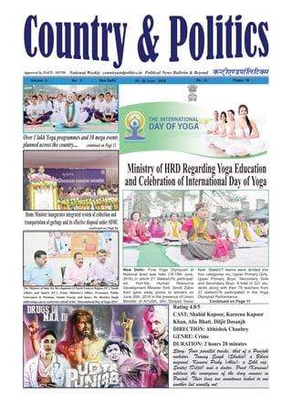 Political News Bulletin & BeyondNational Weekly dUVªh,.MikWfyfVDl
Volume: 5 No% 3 New Delhi 20 - 26 June , 2016 Rs% 2/- Pages: 16
countryandpolitics.inApporved by DAVP.- 101596
Home Ministerinaugurates integrated system of collection and
transportation of garbage and its effective disposal underSDMC
continued on Page 04
New Delhi: First Yoga Olympiad at
National level was held (18-19th June,
2016) in which 21 States/UTs participat-
ed, Hon’ble Human Resource
Development Minister Smt. Smriti Zubin
Irani gave away prizes to winners on
June 20th, 2016 in the presence of Union
Minister of AYUSH, Shri Shripad Yesso
Naik. State/UT teams were divided into
four categories viz, Upper Primary Girls,
Upper Primary Boys, Secondary Girls
and Secondary Boys. A total of 321 stu-
dents along with their 79 teachers from
21 states/UTs participated in the Yoga
Olympiad Performance.
Continued on Page 11
MinistryofHRDRegardingYogaEducation
andCelebrationofInternationalDayofYoga
The Minister of State for Development of North Eastern Region (I/C), Youth
Affairs and Sports (I/C), Prime Minister’s Office, Personnel, Public
Grievances & Pensions, Atomic Energy and Space, Dr. Jitendra Singh
addressing a press conference ahead of the "International Day ofYoga-2016"
Rating 4.0/5
CAST: Shahid Kapoor, Kareena Kapoor
Khan, Alia Bhatt, Diljit Dosanjh
DIRECTION: Abhishek Chaubey
GENRE: Crime
DURATION: 2 hours 28 minutes
Story: Four parallel tracks, that of a Punjabi
rockstar, Tommy Singh (Shahid) a Bihari
migrant, Kumari Pinky (Alia); a Sikh cop,
Sartaj (Diljit) and a doctor, Preet (Kareena)
address the insurgence of the drug menace in
Punjab. Their lives are sometimes linked to one
another but usually not.
Over1lakhYogaprogrammesand10megaevents
plannedacrossthecountry.... continuedonPage11
 