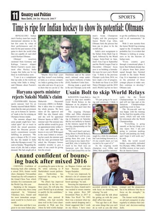 11 20-26 March 2017 SPORTS
CHENNAI: Confident of
bouncing back after enduring
a mixed 2016, former world
chess champion Viswanathan
Anand says he will compete in
the Grand Chess Tour, which
includes five tournaments and
the World Cup, this year.
Speaking at the inaugura-
tion of a three-day chess camp
organised by Velammal
Vidyalaya here, Anand said
his most immediate assign-
ment would be in Zurich next
month.
Anand also said that it was
great to see more Indian play-
ers pushing for spots in the top
50, while referring to P
Harikrishna's recent perform-
ance. Harikrishna has
improved his rating to the
2750 range.
"He (Hari) has improved
dramatically in the last two-
three years. He will play this
year's World Cup in an attempt
to qualify for the candidates,"
Anand said.
Anand also praised B
Adibhan, who had recently
done well in the Corus cham-
pionship in Wijk aan Zee
where he held world champi-
on Magnus Carlsen and also
beat Russian challenger
Sergey Karjakin.
"I was very impressed, he
showed a lot of variation and
the ability to come up with dif-
ferent openings," he said.
Stressing the importance of
fitness for chess, Anand said it
was needed to ensure stamina
in long games. Best SIP
Investment Plans in 2017 to
Make You Rich! "In 1993
there was a moment when my
results started dropping and a
friend suggested that I work
on my fitness. I have since
accorded priority to fitness,
with focus on stretching and
relaxing," he said.
Anand said the talk about
his getting on with the years
didn't affect him much.
"You age that is all. There
are some things that you can't
do as well as you did when
younger and the preparation
has to be different. One has to
focus on the strengths," he
explained.
The former world champi-
on advised youngsters to play
regularly to enhance their ana-
lytical and decision-making
skills.
Anand confident of bounc-
ing back after mixed 2016
Usain Bolt to skip World Relays
BENGALURU: Indian
men's hockey team has caught
international attention in the
last few years by virtue of
their performances and it's
time for the past masters of the
game to show the world what
they are capable of, said chief
coach Roelant Oltmans.
Oltmans' assertion
stemmed from Germany and
Kalinga Lancers skipper
Moritz Fuerste's recent state-
ment after Hockey India
League that India can be top
three in world hockey soon.
"I see it as a compliment
that top sides in the world are
seeing what India is doing,"
said Oltmans about Fuerste's
remark.
"Maybe three-four years
ago they weren't even looking
at India as a serious competi-
tor. India is getting close to the
top sides and now it's up to us
to show that we can do it," the
Dutchman said at the senior
men's national camp under-
way Sports Authority of India
(SAI), Southern Centre here.
Having made a good start
to the new Olympic cycle with
men's Asian Champions
Trophy and the prestigious
Junior World Cup titles,
Oltmans feels the process has
been put in place to be the
world's best.
India's next assignment is
the Sultan Azlan Shah Cup in
April, followed by the World
League Semi-Final in June,
men's Asia Cup in September
and the World League Final in
December. Oltmans' focus
now is on building a formida-
ble team for next year's World
Cup. "I think in the previous
Olympic cycle from 2014, we
have made a lot of progress.
No doubt our focus is on 2020
Tokyo Olympics and the 2018
men's World Cup but we have
to get the confidence by doing
well in all tournaments," he
said.
With 11 new recruits from
the Junior World Cup-winning
squad in the 33-member core
probables list, it is evident that
Oltmans is looking at young-
sters to be the fulcrum of
Indian team.
"Every country goes
through a transitional phase. I
know that Holland already has
12 players from their junior
squad though they finished
seventh in the Junior World
Cup. It is important to invest
in the potential of these
younger players to make sure
they continue to develop,"
Oltmans said.
KINGSTON: Usain Bolt is
poised to skip next month's
IAAF World Relays in the
Bahamas as he prepares to
retire from the sport later this
year.
The reigning Olympic
100m and 200m champion
told reporters at a track meet-
ing in Kingston on Saturday
that he was unlikely to feature
in the Jamaica squad for the
two-day championship set for
April 22-23.
"My coach hasn't said any-
thing about it (World Relays),
so I doubt that I will be com-
peting there this year. I am
just trying to stay injury free,"
said Bolt, who is looking for-
ward to his final race on
Jamaican soil, the Racers
Track Club Grand Prix set for
June 10.
"It's just going to be excit-
ing and emotional, I think it
might be a little bit emotional,
but I am looking forward to it,
it's my coach's meet, so I am
excited to be a part of it."
As the reigning world
champion over 100m and
200m, Bolt qualifies automat-
ically for the World
Championships in London
and will not take part at the
Jamaican Championships
qualifying event in June.
The 30-year-old said he
was happy with his training
for the final few months of his
career, which will end with
his retirement after the World
Championships.
"Everything is going
smooth, so the key thing is to
stay injury free. I am just
going to continue pushing
myself and pushing my body
and I hope it will work out,"
he said.
Bolt, the world record
holder, successfully defended
his Olympic 100m, 200m and
4x100m crowns at last year's
Rio de Janeiro Games.
CHANDIGARH: Haryana
sports minister Anil Vij on
Sunday rejected Sakshi Malik's
claim that the state government
was yet to honour its "promis-
es" made to her for winning an
Olympics bronze medal.
The minister alleged that
some people might have "pre-
vailed upon" her to tweet in
which she raised questions
about the Haryana govern-
ment's commitment towards
fulfilling its promises. "We
gave a cheque of Rs 2.5 crore
the day she landed in India
(after the Olympics event)," Vij
said on Sunday. "Regarding the
issue of job, she had a unique
demand. She had sought job at
Maharishi Dayanand
University (MDU) in Rohtak.
But it takes time to complete
the whole process. We have
taken all the approval and
MDU has also framed rules
and she will be appointed
Director Sports at MDU," the
minister said. The minister also
said the athlete would be given
an appointment letter within 3-
4 days and added that she
knows it very well. With regard
to the issue related to reward-
ing her coach, the minister said
that the state government had
asked the Olympics bronze
medallist wrestler to give a
name of one coach for giving
him the reward.
TimeisripeforIndianhockeytoshowitspotential:Oltmans
Haryana sports minister
rejects Sakshi Malik's claim
 