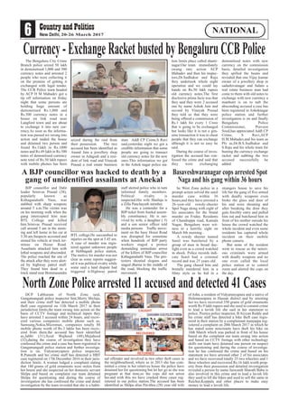 6 20-26 March 2017
NATIONAL
The Bengaluru City Crime
Branch police seized 50 lakh
in demonetised 1,000 and 500
currency notes and arrested 2
people who were collecting it
on the promise of getting it
exchanged with legal tender.
The CCB Police team headed
by ACP H M Mahadev got a
tip off information on friday
night that some persons are
holding huge amount of
demonetised Rs.1,000 and
Rs.500 currency notes in a
house on link road near
Langford town and are about
to exchange it into new cur-
rency.As soon as the informa-
tion was passed we swung into
action and raided the house
and detained two person and
found Rs.1lakh in Rs.1000
notes and Rs.49 lakh in Rs.500
notes of demonitised currency
note total of Rs.50 lakh rupees
with mobile phones has been
seized during the raid from
their possession. The two
accused has been identified as
Anand Jain a jewellery shop
owner in Adugodi and a resi-
dent of link road and Vinayak
Prasad a real estate business
man. Addl CP Crime,S Ravi
said,yesterday night we got a
credible information that some
people are going to transact
old currency notes for the new
ones.This information we got
in the Ashok nagar police sta-
tion limits place called shanti-
nagar.Our team immediately
swung into action ACP
Mahadev and then his inspec-
tors,Dr.Sudhakar and Raju
they undertook whole night
operation and we could lay
hands on Rs.50 lakh rupees
old currency notes.The first
disclosive prima facie was that
they said they were 2 accused
one by name Ashok Jain and
second by Vinayak Prasad
they told us that they were
being offered a commission of
Rs.1 lakh for every 1 Crore
that is going to be exchanged
but looks like it is not a gen-
uine transaction it was to cheat
people that they can exchange
although it is not so easy he
said.
During the course of inves-
tigation the accused has con-
fessed the crime and said that
they were exchanging
demonitised notes with new
currency on the commission
basis, detailed investigation
they spilled the beans and
revealed that one Vijay kumar
owner of a jewellery shop in
sadashivanagar and Salam a
real estate business man had
come to them with old notes to
exchange with new currency a
manhunt is on to nab the
absconding accused a case has
been registered in Ashoknagar
police station and further
investigation is on and finally
Bengaluru Police
Commissioner, Praveen
Sood,has appreciated Addl CP
Crime, S Ravi,ACP
H.M.Mahadev,and his team as
PIs as,Dr.B.S.Sudhakar and
S.Raju and his whole team for
busting the currency exchange
racket and nabbing the two
accused successfully he
added.
Currency-ExchangeRacketbustedbyBengaluruCCBPolice
DCP Labhuram of North Zone said,
Gangamangudi police inspector Smt,Merry Shylaja,
and their crime staff has detected a mobile phone
theft case registered on 11th March 2017 in their
jurisdiction limits,the team swung into action on the
basis of CCTV footage and technical inputs they
have arrested 3 accused within 24 hours, and recov-
ered various companies mobile phone such as,
Samsung,Nokia,Micromax, companies totally 88
mobile phone worth of Rs.3 lakhs has been recov-
ered from them.the accused has been identified
as,Jabbi (31),Syed Wajheed (48),Mujaheed
(32),during the course of investigation they have
confessed the crime and a case has been registered in
Gangamangudi police station and further investiga-
tion is on. Vidyaranyapura police inspector,
R.Puneeth and his crime staff has detected a HBT
case registered on 17th December 2016 in their juris-
diction limits. A woman lodged a complaint stating
that 180 grams of gold ornaments were stolen from
her house and she suspected on her domestic servant
Shilpa and based on complaint our team detained
Shilpa for questioning and during the course of
investigation she has confessed the crime and detail
investigation by the team revealed that she is a habit-
ual offender and involved in two other theft cases in
the neighbourhood, where as in 2013 she has com-
mitted a crime in her relatives house the police have
detained her for questioning but let her go as she was
pregnant at that time,so the cops did not arrest
her.and with this we have cracked three cases reg-
isitered in our police station.The accused has been
identified as Shilpa alias Pavithra (28) year old wife
of John, a resident of Vidyaranyapura and a native of
Holenarasipura in Hassan district and by arresting
her we have recovered 350 grams of gold ornaments
worth Rs.9 lakh rupees and she used to commit crime
to lead a lavish life she said in her statement to
police. Peenya police inspector, B Aiyyan Reddy and
his crime staff has detected a bike theft case regis-
tered in their station by a complainant manjappa reg-
isitered a complaint on 20th March 2017 in which he
has stated some miscreants have theft his bike on
16th March which was parked in front of his house
based on the complaint our team swung into action
and based on CCTV footage with other technology
skills our team have detained one person on suspect
for questioning and during the course of investiga-
tion he has confessed the crime and based on his
statement we have arrested other 2 of his associates
and we have recovered totally 25 two wheelers and 1
three wheelers and recovered Rs.16 lakh worth prop-
erty from their possession and detailed investigation
revealed a person by name Jaswanth Sharath Babu is
also involved in this crime and to lead a lavish life
they used to lift the bikes and used to sell the same in
Raichur,Koppala and other places to make easy
money to lead a lavish life.
North Zone Police arrested 11 accused and detected 41 Cases
BJP councillor and Dalit
leader Srinivas Prasad (38),
popularly known as
Kithaganahalli Vasu, was
stabbed with sharp weapons
around 5 a.m.The victim was
on his morning walk when the
gang intercepted him near
BTL College and killed
him.Srinivas Prasad received
call around 5 am in the morn-
ing and left home in his car at
5.30 am.Suspects accosted and
stoned his vehicle at truck ter-
minus on Hosur Road.
Assailants attacked him with
lethal weapons and absconded.
The police reached the site of
the attack after they were alert-
ed by highway patrol staff.
They found him dead in a
truck stand near Bommasandra
BTL college.He succumbed to
injuries on the spot at 5.45 am.
A case of murder was regis-
tered against unknown people
at Hebbagudi police station,
The motive for murder was not
clear as some reports suggest-
ed it was political rivalry while
some said a land dispute had
triggered it.Highway patrol
staff alerted police who in turn
informed family members.
Political rivalry is
suspected.His wife Shailaja is
a Zilla Panchayath member.
He was a contender for a
BJP ticket from Anekal assem-
bly constituency. He is sur-
vived by wife, a daughter ( 5)
and a son senior officer told
media persons. Traffic move-
ment on the busy Hosur Road
was disrupted for sometime
when hundreds of BJP party
workers staged a protest
demanding immediate arrest
of the killers of BJP councillor
Kithaganahalli Vasu. The pro-
testers shouted slogans and
staged dharna in the middle of
the road, blocking the traffic
movement.
he West Zone police in a
prompt action solved the sunil
murder case within 36
hours,and they have arrested a
26-year-old rowdy-sheeter
Spot Naga along with eight of
his associates for the brutal
murder on Friday. Residents
of Chandrappa road, Kamala
Nagar, Bengaluru were wit-
ness to a horrific sight on
March 8th morning .
A rowdy sheeter named
Sunil was butchered by a
group of men in broad day-
light even as a crowd watched
in shock. Police records indi-
cate Sunil had a criminal
record and was 25 years old.
The gang chased him and
brutally murdered him in a
filmy style as he hid in a
strangers house to save his
life but the gang of five armed
with deadly weapons even
broke the glass and door of
his and were shouting and
after breaking the door they
gain forcibly entry and pulled
him out and butchered him in
front of his mother outside his
house the crowd watched the
whole incident and even some
residents has captured whole
incident on their mobile
phone camera.
But none of the resident
went to rescue as the notori-
ous criminals were armed
with deadly weapons and no
one even called the local
police station or to control
room and alerted the cops on
the day.
A BJP councillor was hacked to death by a
gang of unidentified assailants at Anekal
Basaveshwaranagar cops arrested Spot
Naga and his gang within 36 hours
 