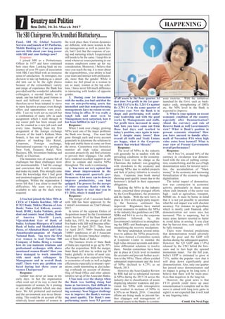 7 20-26 March 2017
HAPPENING
TheSBIChairpersonMrs.ArundhatiBhattacharya.......
Fund, SBI SG Global Security
Services and launch of IT Platforms,
Mobile Banking etc. Can you please
narrate little about your long career
with SBI and your feelings now?
Response:
I joined SBI as a Probationary
Officer in 1977 and have continued
here since then. Looking back on my
journey of over 39 years of association
with SBI, I am filled with an immense
sense of satisfaction. In retrospect, my
decision to take up banking as a career
did turn out to be the right choice
because of the extraordinary variety
and range of experience the Bank has
provided and the wonderful, admirable
colleagues, a second family so to
speak, one has had the good fortune to
meet and befriend en-route. I have
therefore never been tempted to move
to more lucrative avenues even though
offers and opportunities were avail-
able. I see my work not as one job but
a combination of many jobs as each
assignment which I went through in
my career path has been unique and
can be counted as a new job each and
every time. Starting from my first
assignment at the foreign exchange
division of the bank’s Kolkata Main
branch, it has run the gamut of all
spheres of banking like Retail,
Corporate, Foreign exchange,
International exposure via a posting at
New York, Treasury, Rural, New
Business, HR, Investment banking and
finally as Chairman.
The transition was of course full of
challenges but these challenges were
not insurmountable. I had the courage
and conviction that I will overcome
and make my mark. This strength came
from the knowledge that I had great
and unstinted support of my family and
colleagues. Within the organisation I
never felt that I was alone to meet the
difficulties. My team was always
available to take up the slack when
required.
2.You had joined the likes MDs &
CEOs of Chanda Kochhar, MD of
ICICI Bank; Shikha Sharma of Axis
Bank; Naina Lal Kidwai, country
head, HSBC; Kaku Nakhate, presi-
dent and country head (India), Bank
of America Merrill Lynch,
Vijayalakshmi Iyer of Bank of
India; Archana Bhargava of United
Bank of India and Shubhalakshmi
Panse, of Allahabad Bank and Usha
Ananthasubramanian of Punjab
National Bank. You were the first
ever women to lead Fortune 500
Company of India. Being a woman
how do you maintain relations and
professional exchanges with above
mentioned women Heads? How you
have managed to work smoothly
with most male colleagues in
Management and in overall Bank
staff? There were any problem you
faced during last three years as
women Chairperson?
Response:
Gender was never an issue in my
early days. In fact the organisation
often went out of its way to meet the
requirements of women, be it posting
or any other problem which one may
have. We felt protected and nurtured
and the environment was never threat-
ening. This could be on account of the
relatively lesser number of women in
the work place then. Current dynamics
are different, with more women in the
top management as well as junior lev-
els, but I feel that the response of car-
ing and nurturing which I experienced
still needs to be the same. I keep this in
mind whenever issues pertaining to our
women employees come up for my
consideration. Moreover, I believe that
once you reach the top, it is more about
the responsibilities, your ability to lead
your team and interact with profession-
als, more than the gender. While it
makes me feel proud as a woman to
see so many women at the top eche-
lons, I have never felt much difference
in interacting with leaders of opposite
gender.
3. During your 1st interaction
with the media, you had said that the
war on non-performing assets has
intensified and that non-performing
managements have no reason to con-
tinue being in office. It was really a
tough talk and most even in
Management were surprised, how it
has been fulfilled in last 3 years?
Response:
When I took over charge, growing
NPAs were one of the major problems
the Bank was facing. Our team had
gone through each and every account
granularly to determine the solutions to
help and enable them to come out from
the stress. Committees were formed to
monitor all high value stressed
accounts proactively and find solutions
to prevent their slippages. Our staffs
have rendered excellent support in our
drive to contain and resolve NPAs
throughout. The work is continuing.
4. You were not very upbeat that
time about improvement in the
Bank's subsequent quarterly per-
formances. A lot more can be done to
improve productivity, you had
quipped. The process for the merger
of other associate Banks with the
SBI was likely to start that year in
FY 2014, where it stand now?
Response:
The merger of all 5 associate banks
with SBI has been approved by the
Central Government on 22nd February
2017.
In terms of the separate Orders of
Acquisition issued by the Government
under Section 35 of the State Bank of
India Act, 1955, the merger of all the
five banks with SBI will become effec-
tive from 1st April 2017. Thus, from
1st April 2017, 7000+ branches and
75000+ employees of all 5 Associate
banks will become branches/ employ-
ees of State Bank of India.
The business levels of State Bank
of India are expected to go up by 30%
after the acquisition. With the merger,
State Bank will also be within top 50
banks globally in terms of asset size.
The mergers are also expected to bring
in economies of scale as well as higher
efficiencies especially in treasury oper-
ations, credit monitoring as also reduc-
ing overheads on account of disman-
tling of Head Office and other admin-
istrative set up of the Associate Banks.
5.You took over the charge when
the Bank was battling rising bad
loans as borrowers, find difficult to
meet repayment obligations in slow-
ing economy. Your biggest challenge
was to improve the Bank's worsen-
ing asset quality. The Bank's non-
performing assets were 5.5 percent
of all assets in the June quarter. At
that time Net profit in the 1st quar-
ter fell 13.6% to Rs. 3,241 Cr against
Rs 3,751 Cr in the same quarter of
previous year. Now the Bank is in
shape and performing well under
your leadership and with the good
works by Managements and staffs,
Net profit been increased in many
fold, how you have come out from
those bad days and reached in
today’s position, once again in num-
ber 1 despite many losses? How
overall all staffs and Trade Unions
are happy, what is the Corporate
mantra that worked Miracle?
Response:
The level of NPAs in the industry
will generally be in tandem with the
prevailing conditions in the economy.
When I took over the charge as the
Chairman, the industry was grappling
with slowdown in the economy and
growing NPAs due to stalled projects
and lack of policy initiative to resolve
them. Corporate loan book started
showing asset quality issues due to the
borrower’s default in their repayment
obligations.
Tackling the NPAs in the industry
needs concerted three pronged efforts
by the Govt/Regulators, the promoters
and the banks. With the new Govt. in
place in 2014 with single party majori-
ty, the business sentiment has
improved. Regulators have started
several measures to address the NPAs
in the industry like guidelines on CDR,
SDRs and S4A to revive the corporate
portfolios followed by the
Government’s initiatives in strengthen-
ing the DRTs and Bankruptcy code for
streamlining the recovery mechanism.
We have undertaken several initia-
tives to address the NPAs proactively.
We have formed a Committee system
at Corporate Centre to monitor the
high value stressed accounts and deter-
mine differential solutions to resolve
them. Similar committees have been
put in place at Circle level to monitor
the accounts and prevent further accre-
tion to the NPAs. These efforts yielded
substantial improvement and the level
of NPAs declined to 4.25% as on
March, 2015.
However, the Asset Quality Review
by RBI had led to substantial increase
in NPAs during the 2015-16 across the
industry due to classification of assets
displaying inherent weakness and pro-
vision for NPAs with retrospective
date resulted in increase of NPAs to
6.50% as on March, 2016. Concerted
efforts are being made to prevent fur-
ther slippages and management of
stressed assets in the Banks is a contin-
uous exercise. With the initiatives
launched by the Govt. such as bank-
ruptcy code, strengthening of DRTs
etc. the NPA level in the Bank is
expected to improve.
6. What is your opinion on recent
economic condition of the country
especially after Demonetisation?
About the currency and role of
Reserve Bank as well Government’s
view? What is Bank’s position in
present economic situation? How
you have succeed to handle after-
math of November 8'16 when high
value notes been banned? What is
your view of Present Governments
overall performance?
Response:
On 8 Nov’16, around 86% of the
currency in circulation was demone-
tized with the aim of curbing corrup-
tion, counterfeiting, and the use of high
denomination notes for terrorist activi-
ties, the accumulation of “black
money” in the economy and increasing
formalization of the economy through
digitalization.
The initial impact of demonetiza-
tion was contraction in economic
activity, particularly in those areas
where cash intensity of the sector was
high – such as agriculture, transport,
MSME etc. It must be borne in mind
that it is not yet possible to ascertain
what the real impact was with absolute
accuracy. For instance in agriculture
which is mostly cash financed, after
demonetization net sown area has
increased. This is surprising, but in
many areas farmers resorted to barter
to avoid delay in sowing. It was clear
that by harvest time, cash supply will
be fully restored.
There were frenzied predictions
that demonetization would adversely
affect the poor and the GDP will
decline during the subsequent quarters.
However, the Q3 GDP data (7.0%)
released by the CSO belied the fore-
casts and in fact kept the upward
momentum intact. For the full year,
India’s GDP is estimated to grow at
7.1%, unlike the popular view that it
will drop down significantly post
demonetization. Also, only one quarter
has passed since demonetisation and
its impact is going to be long term. I
believe that there will be more posi-
tives than negatives in the long run.
However, the good news is that
FY18 growth could move up once
remonetization is complete and as this
move is aimed with long term gains in
sight it is not expected that it will lead
to any lingering risks.
Contd. On Next Page
 