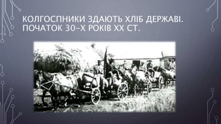 КОЛГОСПНИКИ ЗДАЮТЬ ХЛІБ ДЕРЖАВІ.
ПОЧАТОК 30-Х РОКІВ ХХ СТ.
 