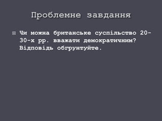  Чи можна британське суспільство 20-
30-х рр. вважати демократичним?
Відповідь обгрунтуйте.
 