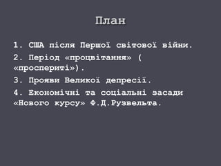 1. США після Першої світової війни.
2. Період «процвітання» (
«проспериті»).
3. Прояви Великої депресії.
4. Економічні та соціальні засади
«Нового курсу» Ф.Д.Рузвельта.
 