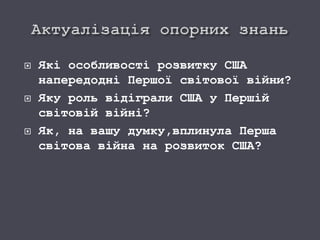  Які особливості розвитку США
напередодні Першої світової війни?
 Яку роль відіграли США у Першій
світовій війні?
 Як, на вашу думку,вплинула Перша
світова війна на розвиток США?
 