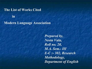 The List of Works Cited  in  Modern Language Association Prepared by, Neeta Vala, Roll no. 20, M.A. Sem.- III E-C :- 302, Research Methodology, Department of English  