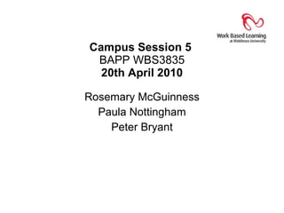 Campus Session 5  BAPP WBS3835 20th April 2010 Rosemary McGuinness Paula Nottingham Peter Bryant 