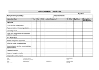 HOUSEKEEPING CHECKLIST
                                                                                                                             Page 4 of 6
Workplace Inspected By:                                                               Inspection Date:

Inspection Item                                       Yes   No   N/A   Action Required                   By Who          By When      Completed
                                                                                                                                      Yes/No/Date
Electrics
Panels identified and accessible

Plugs, connectors and leads in good order

Lockout tags in use

Cords, plugs and equipment are maintained
and tested regularly

Fire Protection
Portable extinguishers appropriate

People are trained to use equipment

Manual call points identified, unobstructed and
in good condition

Fire warden identified

Equipment is regularly checked

Fire procedure notices in place

Date                              COMPANY NAME                                                           Reference No
Sept 07                           Housekeeping Checklist                                                 20.4

Page                              Authorised by                         Version 1.0                      Revision Date
Page 4 of 6                                                                                              Sept 09
 