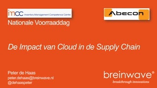 De Impact van Cloud in de Supply Chain
Peter de Haas
peter.dehaas@breinwave.nl
@dehaaspeter
Nationale Voorraaddag
 