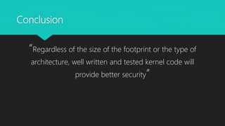 Conclusion
“Regardless of the size of the footprint or the type of
architecture, well written and tested kernel code will
provide better security”
 