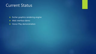 Current Status
 Escher graphics rendering engine
 Web interface demo
 Honor Play demonstration
 
