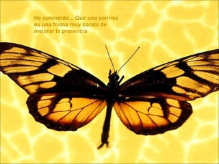 He aprendido....Que una sonrisa es una forma muy barata de mejorar la presencia  