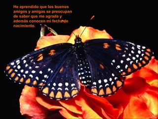 He aprendido que los buenos amigos y amigas se preocupan de saber que me agrada y además conocen mi fecha de nacimiento. 