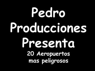 Pedro Producciones Presenta 20 Aeropuertos mas peligrosos 