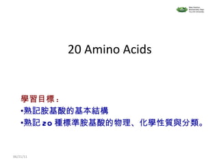 20 Amino Acids ,[object Object],[object Object],[object Object],06/21/11 Miss Huichun Biochemistry Dept. Tzu-Chi University 