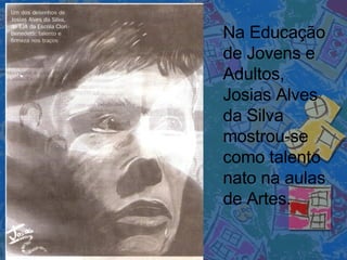 Na Educação de Jovens e Adultos, Josias Alves da Silva mostrou-se como talento nato na aulas de Artes. 