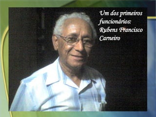 Um dos primeiros funcionários: Rubens Francisco Carneiro 
