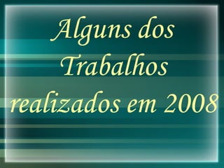 Alguns dos Trabalhos realizados em 2008 