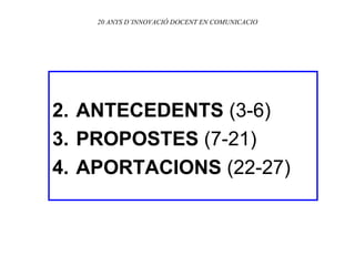 20 ANYS D’INNOVACIÓ DOCENT EN COMUNICACIO ANTECEDENTS  (3-6) PROPOSTES  (7-21) APORTACIONS  (22-27) 