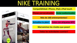 NIKE TRAINING
Compatibilidad: iPhone, iPad y iPod touch.
Más de 100 entrenamientos!
Guías audiovisualesPlanes personalizados
Actualiza tu plan!
Marcaremos los niveles que pases!
Todas las actividades cuentan!
Fotos con etiquetas NTC
 