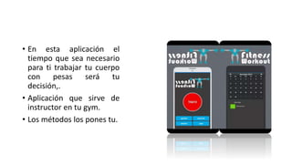 • En esta aplicación el
tiempo que sea necesario
para ti trabajar tu cuerpo
con pesas será tu
decisión,.
• Aplicación que sirve de
instructor en tu gym.
• Los métodos los pones tu.
 