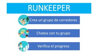 RUNKEEPER
Crea un grupo de corredores
Chatea con tu grupo
Verifica el progreso
 
