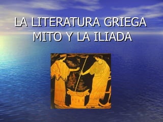 LA LITERATURA GRIEGA  MITO Y LA ILIADA 