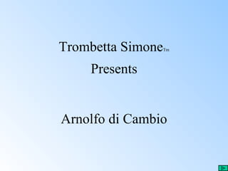 Trombetta Simone   Tm



    Presents


Arnolfo di Cambio
 