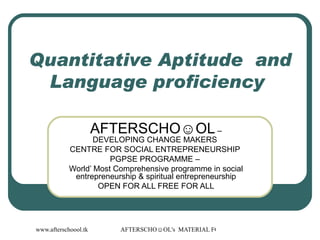 Quantitative Aptitude  and Language proficiency  AFTERSCHO☺OL  – DEVELOPING CHANGE MAKERS  CENTRE FOR SOCIAL ENTREPRENEURSHIP  PGPSE PROGRAMME –  World’ Most Comprehensive programme in social entrepreneurship & spiritual entrepreneurship OPEN FOR ALL FREE FOR ALL 