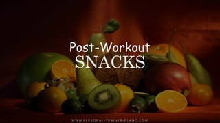 Post-Workout
SNACKS
W W W. P E R S O N A L - T R A I N E R - P L A N O. C O M
 