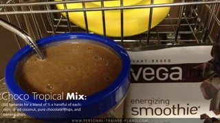 W W W. P E R S O N A L - T R A I N E R - P L A N O. C O M
Choco Tropical Mix:
Go bananas for a blend of ½ a handful of each:
nuts, dried coconut, pure chocolate chips, and
banana chips.
 