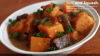 W W W. P E R S O N A L - T R A I N E R - P L A N O. C O M
Beef and Squash:
Need something hearty? Try a handful of
lean beef with an equal portion of
butternut squash.
 