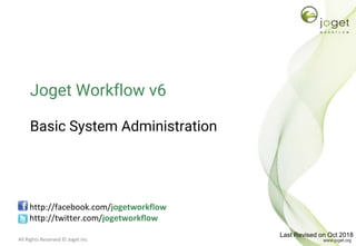 All Rights Reserved © Joget Inc
Joget Workflow v6
Basic System Administration
http://facebook.com/jogetworkflow
http://twitter.com/jogetworkflow
Last Revised on Oct 2018
 