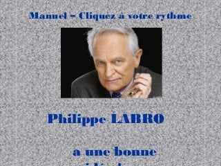 Manuel – Cliquez à votre rythme 
Philippe LABRO 
a une bonne 
idée ! 
 