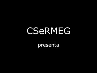 CSeRMEG
presenta
 