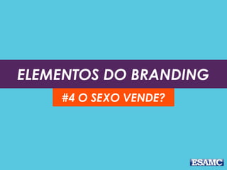 ELEMENTOS DO BRANDING
#4 O SEXO VENDE?
 