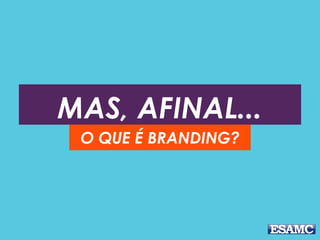 MAS, AFINAL...
O QUE É BRANDING?
 