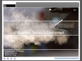 Transportation Impacts on the Environment Transportation Impacts on the Environment Business, Society & Environment Professor Hector R Rodriguez School of Business Mount Ida College 