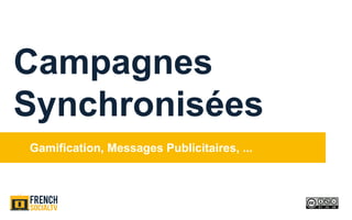Gamification, Messages Publicitaires, ...
Campagnes
Synchronisées
 