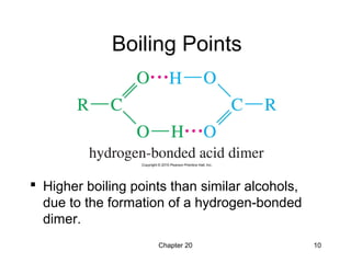 Chapter 20 10
Boiling Points
 Higher boiling points than similar alcohols,
due to the formation of a hydrogen-bonded
dimer.
 