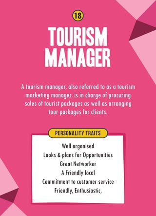 Tourism
manageR
A tourism manager, also referred to as a tourism
marketing manager, is in charge of procuring
sales of tou...