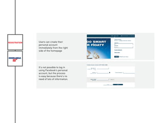 REGISTRATION Users can create their
personal account
immediately from the right
side of the homepage
It’s not possible to log in
using Facebook’s personal
account, but the process
is easy because there’s no
need of lots of information.
 